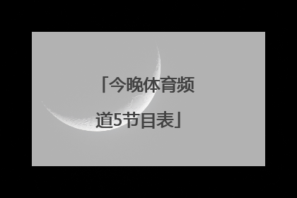 「今晚体育频道5节目表」今晚广东体育频道直播节目表