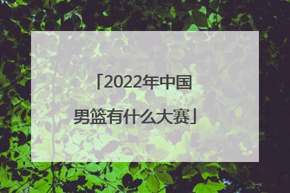 「2022年中国男篮有什么大赛」2022年亚运会中国男篮