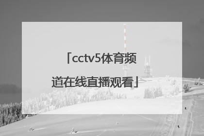 「cctv5体育频道在线直播观看」体育频道直播cctv5在线直播观看男篮