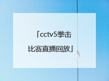 「cctv5拳击比赛直播回放」CCTV5直播回放录像